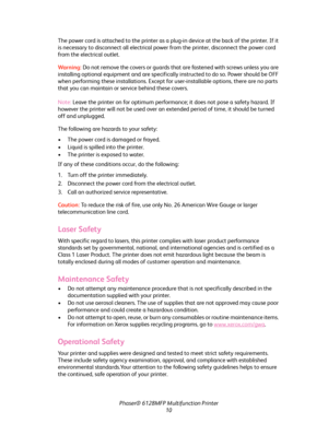 Page 10
Phaser® 6128MFP Multifunction Printer
10
The power cord is attached to the printer as a plug-in device at the back of the printer. If it 
is necessary to disconnect all electrical power from the printer, disconnect the power cord 
from the electrical outlet.
Wa rni n g:  
Do not remove the covers or guards that are fastened with screws unless you are 
installing optional equipment and are specifical ly instructed to do so. Power should be OFF 
when performing these installations. Except fo r...
