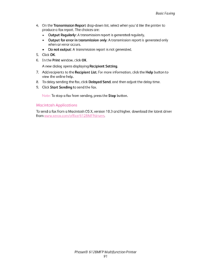 Page 91Basic Faxing
Phaser® 6128MFP Multifunction Printer
91 4. On the Transmission Report drop-down list, select when you’d like the printer to 
produce a fax report. The choices are:
•Output Regularly: A transmission report is generated regularly.
•Output for error in transmission only: A transmission report is generated only 
when an error occurs.
•Do not output: A transmission report is not generated.
5. Click OK.
6. In the Print window, click OK.
A new dialog opens displaying Recipient Setting.
7. Add...