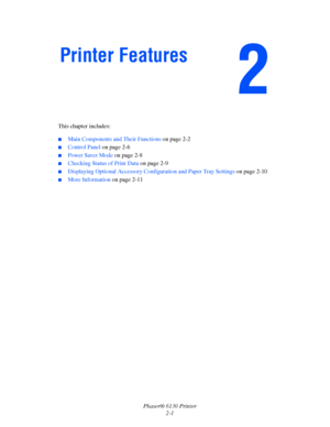 Page 20Phaser® 6130 Printer
2-1 This chapter includes:
 ■Main Components and Their Functions on page 2-2
■Control Panel on page 2-6
■Power Saver Mode on page 2-8
■Checking Status of Print Data on page 2-9
■Displaying Optional Accessory Configuration and Paper Tray Settings on page 2-10
■More Information on page 2-11
Printer Features
Downloaded From ManualsPrinter.com Manuals 