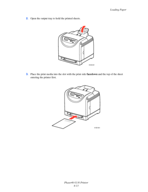 Page 57Loading Paper
Phaser® 6130 Printer
4-13 2.Open the output tray to hold the printed sheets.
3.Place the print media into the slot with the print side facedown and the top of the sheet 
entering the printer first.
6130-021
6130-051
Downloaded From ManualsPrinter.com Manuals 