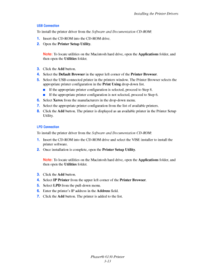 Page 43Installing the Printer Drivers
Phaser® 6130 Printer
3-13
USB Connection
To install the printer driver from the Software and Documentation CD-ROM:
1.Insert the CD-ROM into the CD-ROM drive.
2.Open the Printer Setup Utility. 
Note: To locate utilities on the Macintosh hard drive, open the Applications folder, and 
then open the Utilities folder. 
3.Click the Add button.
4.Select the Default Browser in the upper left corner of the Printer Browser.
5.Select the USB-connected printer in the printers window....