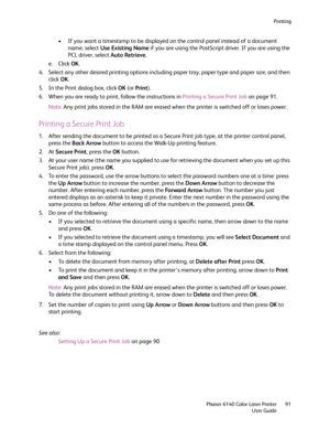 Page 91Printing
Phaser 6140 Color Laser Printer
User Guide91
• If you want a timestamp to be displayed on the control panel instead of a document 
name, select Use Existing Name if you are using the PostScript driver. If you are using the 
PCL driver, select Auto Retrieve.
e. Click OK.
4. Select any other desired printing options including paper tray, paper type and paper size, and then 
click OK.
5. In the Print dialog box, click OK (or Print).
6. When you are ready to print, follow the instructions in...