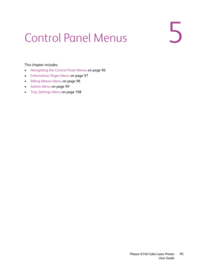 Page 955
Phaser 6140 Color Laser Printer
User Guide95
Control Panel Menus
This chapter includes:
•Navigating the Control Panel Menus on page 96
•Information Pages Menu on page 97
•Billing Meters Menu on page 98
•Admin Menu on page 99
•Tray Settings Menu on page 108
Downloaded From ManualsPrinter.com Manuals 