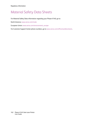 Page 162Regulatory Information
Phaser 6140 Color Laser Printer
User Guide 162
Material Safety Data Sheets
For Material Safety Data information regarding your Phaser 6140, go to:
North America: www.xerox.com/msds
European Union: www.xerox.com/environment_europe
For Customer Support Center phone numbers, go to www.xerox.com/office/worldcontacts.
Downloaded From ManualsPrinter.com Manuals 
