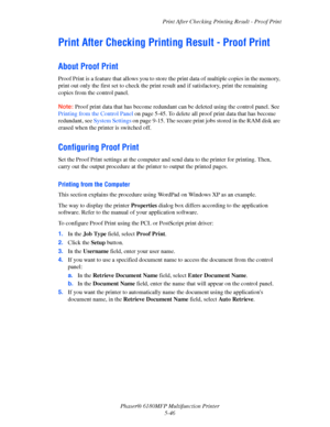 Page 109Print After Checking Printing Result - Proof Print
Phaser® 6180MFP Multifunction Printer 
5-46
Print After Checking Printing Result - Proof Print
About Proof Print
Proof Print is a feature that allows you to store the print data of multiple copies in the memory, 
print out only the first set to check the print result and if satisfactory, print the remaining 
copies from the control panel.
Note: Proof print data that has become redundant can be deleted using the control panel. See 
Printing from the...