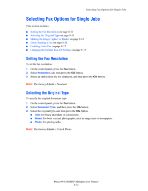 Page 154Selecting Fax Options for Single Jobs
Phaser® 6180MFP Multifunction Printer 
8-11
Selecting Fax Options for Single Jobs
This section includes:
 ■Setting the Fax Resolution on page 8-11
■Selecting the Original Type on page 8-11
■Making the Image Lighter or Darker on page 8-12
■Delay Sending a Fax on page 8-12
■Enabling Color Fax on page 8-12
■Changing the Default Fax Job Settings on page 8-13
Setting the Fax Resolution
To set the fax resolution:
1.On the control panel, press the Fax button.
2.Select...