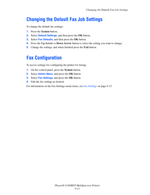 Page 156Changing the Default Fax Job Settings
Phaser® 6180MFP Multifunction Printer 
8-13
Changing the Default Fax Job Settings
To change the default fax settings:
1.Press the System button.
2.Select 
Default Settings, and then press the OK button.
3.Select 
Fax Defaults, and then press the OK button.
4.Press the Up Arrow or Down Arrow button to select the setting you want to change.
5.Change the settings, and when finished press the Exit button.
Fax Configuration
To access settings for configuring the printer...