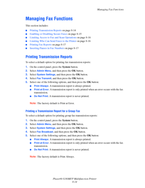 Page 157Managing Fax Functions
Phaser® 6180MFP Multifunction Printer 
8-14
Managing Fax Functions
This section includes:
■Printing Transmission Reports on page 8-14
■Enabling or Disabling Secure Faxes on page 8-15
■Limiting Access to Fax and Scan Operations on page 8-16
■Limiting Who Can Send Faxes to the Printer on page 8-16
■Printing Fax Reports on page 8-17
■Inserting Pauses in Fax Numbers on page 8-17
Printing Transmission Reports
To select a default option for printing fax transmission reports: 
1.On the...