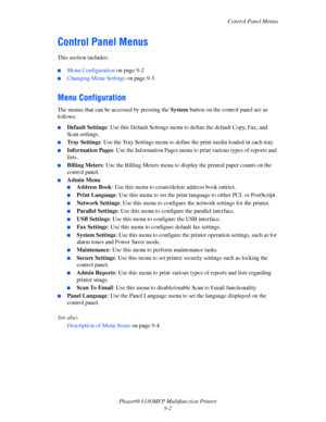 Page 165Control Panel Menus
Phaser® 6180MFP Multifunction Printer 
9-2
Control Panel Menus
This section includes:
 ■Menu Configuration on page 9-2
■Changing Menu Settings on page 9-3
Menu Configuration
The menus that can be accessed by pressing the System button on the control panel are as 
follows:
■Default Settings: Use this Default Settings menu to define the default Copy, Fax, and 
Scan settings.
■Tray Settings: Use the Tray Settings menu to define the print media loaded in each tray.
■Information Pages: Use...