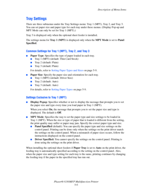 Page 169Description of Menu Items
Phaser® 6180MFP Multifunction Printer 
9-6
Tray Settings
There are three submenus under the Tray Settings menu: Tray 1 (MPT), Tray 2, and Tray 3. 
You can set paper size and paper type for each tray under these menus. (Display Pop-up and 
MPT Mode can only be set for Tray 1 (MPT).)
Tray 3 is displayed only when the optional sheet feeder is installed.
The settings menu for Tray 1 (MPT) is displayed only when the MPT Mode is set to Panel 
Specified.
Common Settings for Tray 1...