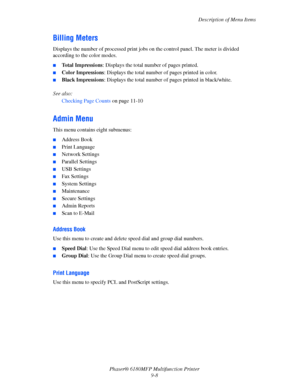 Page 171Description of Menu Items
Phaser® 6180MFP Multifunction Printer 
9-8
Billing Meters
Displays the number of processed print jobs on the control panel. The meter is divided 
according to the color modes.
■Total Impressions: Displays the total number of pages printed.
■Color Impressions: Displays the total number of pages printed in color.
■Black Impressions: Displays the total number of pages printed in black/white.
See also: 
Checking Page Counts on page 11-10
Admin Menu
This menu contains eight...