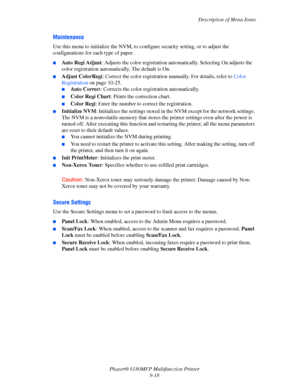 Page 181Description of Menu Items
Phaser® 6180MFP Multifunction Printer 
9-18
Maintenance
Use this menu to initialize the NVM, to configure security setting, or to adjust the 
configurations for each type of paper.
■Auto Regi Adjust: Adjusts the color registration automatically. Selecting On adjusts the 
color registration automatically. The default is On.
■Adjust ColorRegi: Correct the color registration manually. For details, refer to Color 
Registration on page 10-25.
■Auto Correct: Corrects the color...