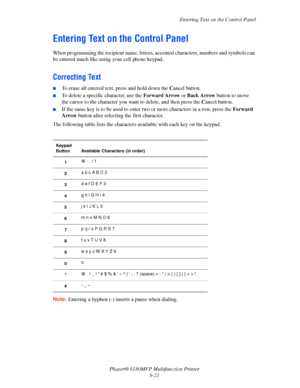 Page 184Entering Text on the Control Panel
Phaser® 6180MFP Multifunction Printer 
9-21
Entering Text on the Control Panel
When programming the recipient name, letters, accented characters, numbers and symbols can 
be entered much like using your cell phone keypad.
Correcting Text
■To erase all entered text, press and hold down the Cancel button.
■To delete a specific character, use the Forward Arrow or Back Arrow button to move 
the cursor to the character you want to delete, and then press the Cancel button....