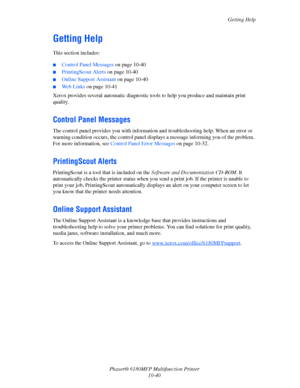 Page 224Getting Help
Phaser® 6180MFP Multifunction Printer 
10-40
Getting Help
This section includes:
 ■Control Panel Messages on page 10-40
■PrintingScout Alerts on page 10-40
■Online Support Assistant on page 10-40
■Web Links on page 10-41
Xerox provides several automatic diagnostic tools to help you produce and maintain print 
quality.
Control Panel Messages
The control panel provides you with information and troubleshooting help. When an error or 
warning condition occurs, the control panel displays a...