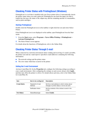 Page 232Managing the Printer
Phaser® 6180MFP Multifunction Printer 
11-7
Checking Printer Status with PrintingScout (Windows)
PrintingScout is a tool that is installed with your Xerox printer driver. It automatically checks 
the printer status when you send a print job. PrintingScout can check the paper size that is 
loaded into the trays, the status of the output tray, and the remaining amount of consumables, 
such as print cartridges.
Starting PrintingScout
Double-click the PrintingScout icon on the taskbar or...