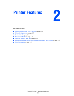 Page 33Phaser® 6180MFP Multifunction Printer 
2-1 This chapter includes:
 ■Main Components and Their Functions on page 2-2
■Printer Configurations on page 2-5
■Control Panel on page 2-6
■Power Saver Modes on page 2-10
■Checking Status of Print Data on page 2-11
■Displaying Optional Accessory Configuration and Paper Tray Settings on page 2-12
■More Information on page 2-13
Printer Features
Downloaded From ManualsPrinter.com Manuals 