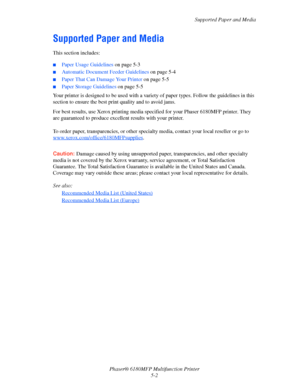 Page 65Supported Paper and Media
Phaser® 6180MFP Multifunction Printer 
5-2
Supported Paper and Media
This section includes:
 ■Paper Usage Guidelines on page 5-3
■Automatic Document Feeder Guidelines on page 5-4
■Paper That Can Damage Your Printer on page 5-5
■Paper Storage Guidelines on page 5-5
Your printer is designed to be used with a variety of paper types. Follow the guidelines in this 
section to ensure the best print quality and to avoid jams.
For best results, use Xerox printing media specified for...