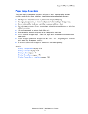 Page 66Supported Paper and Media
Phaser® 6180MFP Multifunction Printer 
5-3
Paper Usage Guidelines
The printer trays accommodate most sizes and types of paper, transparencies, or other 
specialty media. Follow these guidelines when loading paper and media in the trays:
 ■Envelopes and transparencies can be printed from Tray 1 (MPT) only.
■Fan paper, transparencies, or other specialty media before loading in the paper tray.
■Do not print on label stock once a label has been removed from a sheet.
■Use only paper...