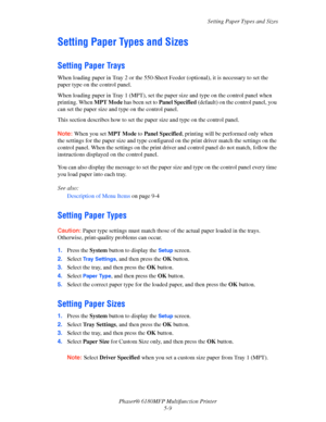 Page 72Setting Paper Types and Sizes
Phaser® 6180MFP Multifunction Printer 
5-9
Setting Paper Types and Sizes
Setting Paper Trays
When loading paper in Tray 2 or the 550-Sheet Feeder (optional), it is necessary to set the 
paper type on the control panel. 
When loading paper in Tray 1 (MPT), set the paper size and type on the control panel when 
printing. When MPT Mode has been set to Panel Specified (default) on the control panel, you 
can set the paper size and type on the control panel.
This section...