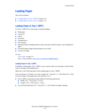 Page 73Loading Paper
Phaser® 6180MFP Multifunction Printer 
5-10
Loading Paper
This section includes:
 ■Loading Paper in Tray 1 (MPT) on page 5-10
■Loading Paper in Trays 2 and 3 on page 5-13
Loading Paper in Tray 1 (MPT)
Use Tray 1 (MPT) for a wide range of media including:
■Plain paper
■Card stock
■Labels
■Envelopes
■Transparencies
■Glossy paper
■Specialty media including business cards, postcards, trifold brochures, and weatherproof 
paper
■Pre-printed paper (paper already printed on one side)
■Custom size...