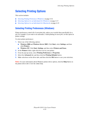 Page 59Selecting Printing Options
Phaser® 6180 Color Laser Printer
4-16
Selecting Printing Options
This section includes:
■Selecting Printing Preferences (Windows) on page 4-16
■Selecting Options for an Individual Job (Windows) on page 4-17
■Selecting Options for an Individual Job (Macintosh) on page 4-19
Selecting Printing Preferences (Windows)
Printer preferences control all of your print jobs, unless you override them specifically for a 
job. For example, if you want to use automatic 2-sided printing for...