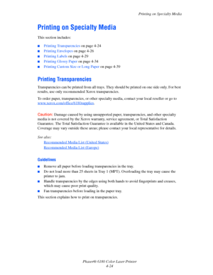 Page 67Printing on Specialty Media
Phaser® 6180 Color Laser Printer
4-24
Printing on Specialty Media
This section includes:
■Printing Transparencies on page 4-24
■Printing Envelopes on page 4-26
■Printing Labels on page 4-29
■Printing Glossy Paper on page 4-34
■Printing Custom Size or Long Paper on page 4-39
Printing Transparencies
Transparencies can be printed from all trays. They should be printed on one side only. For best 
results, use only recommended Xerox transparencies.
To order paper, transparencies,...