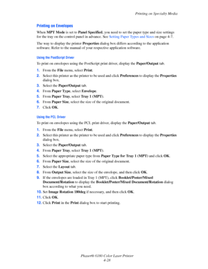 Page 71Printing on Specialty Media
Phaser® 6180 Color Laser Printer
4-28
Printing on Envelopes
When MPT Mode is set to Panel Specified, you need to set the paper type and size settings 
for the tray on the control panel in advance. See Setting Paper Types and Sizes on page 4-7.
The way to display the printer Properties dialog box differs according to the application 
software. Refer to the manual of your respective application software.
Using the PostScript Driver
To print on envelopes using the PostScript...