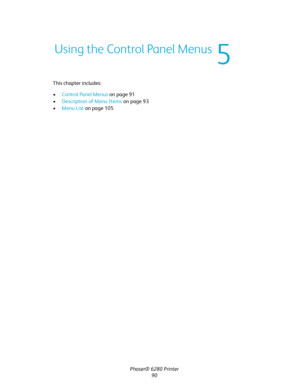 Page 89Phaser® 6280 Printer
90 This chapter includes:
•Control Panel Menus on page 91
•Description of Menu Items on page 93
•Menu List on page 105
Using the Control Panel Menus
5
Downloaded From ManualsPrinter.com Manuals 