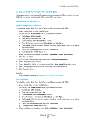 Page 41Installing the Printer Drivers
Phaser® 6280 Printer
41
Macintosh OS X, Version 10.3 and Higher
Set up your printer using Bonjour (Rendezvous), create a desktop USB connection, or use an 
LPD/LPR connection for Macintosh OS X, version 10.3 and higher.
Macintosh OS X, Version 10.3
Bonjour (Rendezvous) Connection
To install the printer driver from the Software and Documentation CD-ROM:
1. Insert the CD-ROM into the CD-ROM drive.
2. Double-click the Phaser 6280 icon on your desktop, and then:
a. Click Phaser...