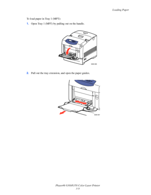 Page 36Loading Paper
Phaser® 6300/6350 Color Laser Printer
3-9 To load paper in Tray 1 (MPT):
1.Open Tray 1 (MPT) by pulling out on the handle.
2.Pull out the tray extension, and open the paper guides.
6300-006
6300-007
Downloaded From ManualsPrinter.com Manuals 