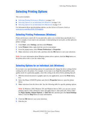 Page 43Selecting Printing Options
Phaser® 6300/6350 Color Laser Printer
3-16
Selecting Printing Options
This section includes:
■Selecting Printing Preferences (Windows) on page 3-16
■Selecting Options for an Individual Job (Windows) on page 3-16
■Selecting Options for an Individual Job (Macintosh) on page 3-18
For information about special printing options, see the Advanced Features Guide at 
www.xerox.com/office/6300_6350support
.
Selecting Printing Preferences (Windows)
Printer preferences control all of your...