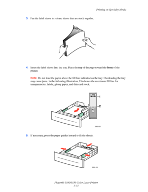 Page 60Printing on Specialty Media
Phaser® 6300/6350 Color Laser Printer
3-33 3.Fan the label sheets to release sheets that are stuck together.
4.Insert the label sheets into the tray. Place the top of the page toward the front of the 
printer. 
Note:Do not load the paper above the fill line indicated on the tray. Overloading the tray 
may cause jams. In the following illustration, 2 indicates the maximum fill line for 
transparencies, labels, glossy paper, and thin card stock.
5.If necessary, press the paper...