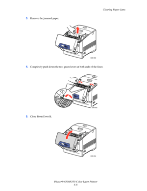 Page 96Clearing Paper Jams
Phaser® 6300/6350 Color Laser Printer
6-8 3.Remove the jammed paper.
4.Completely push down the two green levers at both ends of the fuser.
5.Close Front Door B.
6300-063
6300-062
6300-094
Downloaded From ManualsPrinter.com Manuals 