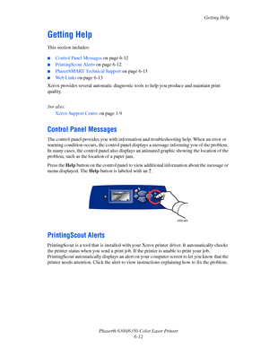 Page 100Getting Help
Phaser® 6300/6350 Color Laser Printer
6-12
Getting Help
This section includes:
■Control Panel Messages on page 6-12
■PrintingScout Alerts on page 6-12
■PhaserSMART Technical Support on page 6-13
■Web Links on page 6-13
Xerox provides several automatic diagnostic tools to help you produce and maintain print 
quality.
See also: 
Xerox Support Centre on page 1-9
Control Panel Messages
The control panel provides you with information and troubleshooting help. When an error or 
warning condition...