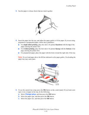 Page 37Loading Paper
Phaser® 6300/6350 Color Laser Printer
3-10 3.Fan the paper to release sheets that are stuck together.
4.Insert the paper into the tray, and adjust the paper guides to fit the paper. If you are using 
preprinted or prepunched paper, follow these guidelines:
■For single-sided printing, place the side to be printed facedown with the top of the 
paper entering the printer first. 
■For 2-sided printing, place the first side to be printed faceup with the bottom of the 
page entering the printer...