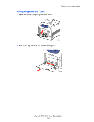 Page 55Printing on Specialty Media
Phaser® 6300/6350 Color Laser Printer
3-28
Printing Envelopes from Tray 1 (MPT)
1.Open Tray 1 (MPT) by pulling out on the handle. 
2.Pull out the tray extension, and open the paper guides.
6300-006
6300-007
Downloaded From ManualsPrinter.com Manuals 