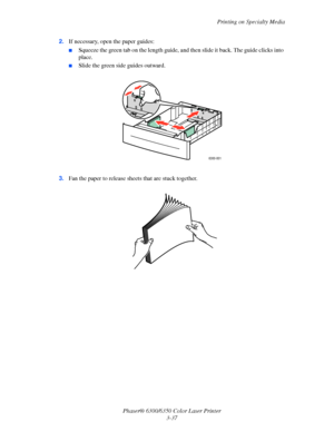 Page 64Printing on Specialty Media
Phaser® 6300/6350 Color Laser Printer
3-37 2.If necessary, open the paper guides:
■Squeeze the green tab on the length guide, and then slide it back. The guide clicks into 
place.
■Slide the green side guides outward.
3.Fan the paper to release sheets that are stuck together.
6300-001
Downloaded From ManualsPrinter.com Manuals 