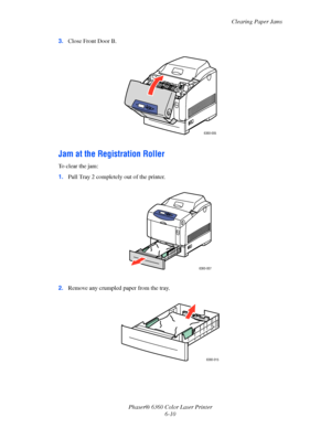 Page 109Clearing Paper Jams
Phaser® 6360 Color Laser Printer
6-10 3.Close Front Door B.
Jam at the Registration Roller
To clear the jam:
1.Pull Tray 2 completely out of the printer.
2.Remove any crumpled paper from the tray.
6360-005
6360-007
6360-015
Downloaded From ManualsPrinter.com Manuals 