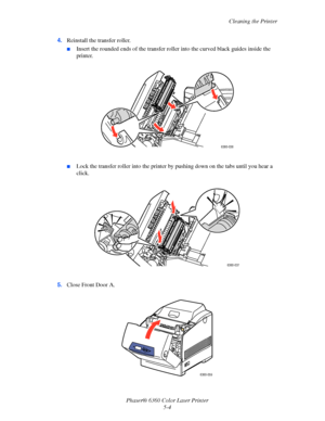 Page 95Cleaning the Printer
Phaser® 6360 Color Laser Printer
5-4 4.Reinstall the transfer roller. 
■Insert the rounded ends of the transfer roller into the curved black guides inside the 
printer. 
■Lock the transfer roller into the printer by pushing down on the tabs until you hear a 
click.
5.Close Front Door A.
6360-036
6360-037
6360-059
Downloaded From ManualsPrinter.com Manuals 