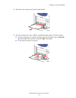 Page 61Printing on Specialty Media
Phaser® 6360 Color Laser Printer
3-32 2.Pull out the tray extension, and open the paper guides.
3.Insert the envelopes into Tray 1 (MPT), and adjust the paper guides to fit the envelopes.
■For #10 Commercial, C5, and B5 envelopes, place the envelopes in the tray flap-side 
up with the top of the envelopes toward the right of the printer. 
■Do not load more than 10 envelopes.
6360-062
6360-019
Downloaded From ManualsPrinter.com Manuals 