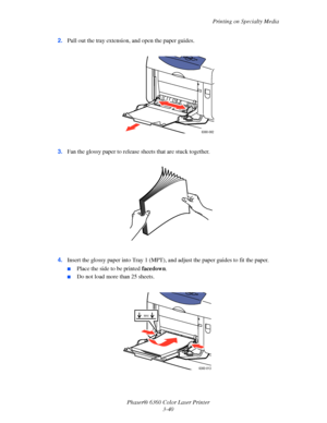 Page 69Printing on Specialty Media
Phaser® 6360 Color Laser Printer
3-40 2.Pull out the tray extension, and open the paper guides.
3.Fan the glossy paper to release sheets that are stuck together.
4.Insert the glossy paper into Tray 1 (MPT), and adjust the paper guides to fit the paper.
■Place the side to be printed facedown.
■Do not load more than 25 sheets.
6360-062
6360-013
MAX
Downloaded From ManualsPrinter.com Manuals 