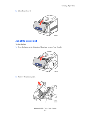 Page 108Clearing Paper Jams
Phaser® 6360 Color Laser Printer
6-9 5.Close Front Door B.
Jam at the Duplex Unit
To clear the jam:
1.Press the button on the right side of the printer to open Front Door B.
2.Remove the jammed paper.
6360-005
6360-001
6360-006 
Downloaded From ManualsPrinter.com Manuals 