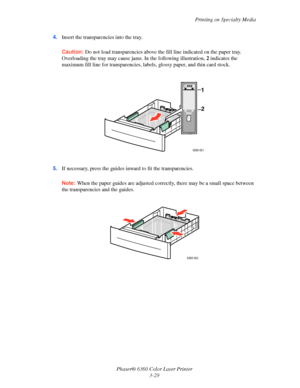 Page 58Printing on Specialty Media
Phaser® 6360 Color Laser Printer
3-29 4.Insert the transparencies into the tray. 
Caution:Do not load transparencies above the fill line indicated on the paper tray. 
Overloading the tray may cause jams. In the following illustration, 2 indicates the 
maximum fill line for transparencies, labels, glossy paper, and thin card stock.
5.If necessary, press the guides inward to fit the transparencies.
Note:When the paper guides are adjusted correctly, there may be a small space...