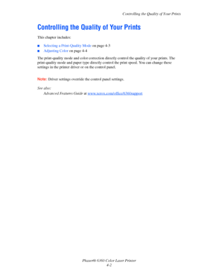 Page 78Controlling the Quality of Your Prints
Phaser® 6360 Color Laser Printer
4-2
Controlling the Quality of Your Prints
This chapter includes:
■Selecting a Print-Quality Mode on page 4-3
■Adjusting Color on page 4-4
The print-quality mode and color
 correction directly control the quality of your prints. The 
print-quality mode and paper type directly control the print speed. You can change these 
settings in the printer driver or on the control panel.
Note:Driver settings override the control panel settings....
