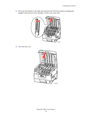 Page 108Cleaning the Printer
Phaser® 7400 Color Printer
5-4 2.Move the LED shutter to the right, and clean the four LED bars using the cleaning pad 
supplied with each new toner cartridge or with a soft, clean cloth.
3.Close the top cover.
7400-201
7400-065
Downloaded From ManualsPrinter.com Manuals 