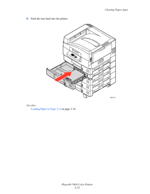 Page 147Clearing Paper Jams
Phaser® 7400 Color Printer
6-29 6.Push the tray back into the printer.
See also: 
Loading Paper in Trays 2–6 on page 3-16
7400-181
Downloaded From ManualsPrinter.com Manuals 