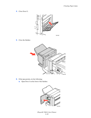 Page 156Clearing Paper Jams
Phaser® 7400 Color Printer
6-38 4.Close Door G.
5.Close the finisher.
6.If the jam persists, do the following:
a.Open Door J on the front of the finisher.
7400-090
7400-083
7400-084
Downloaded From ManualsPrinter.com Manuals 