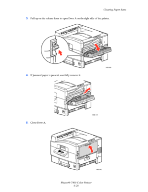 Page 138Clearing Paper Jams
Phaser® 7400 Color Printer
6-20 3.Pull up on the release lever to open Door A on the right side of the printer.
4.If jammed paper is present, carefully remove it.
5.Close Door A.
7400-040
7400-041
7400-042
Downloaded From ManualsPrinter.com Manuals 