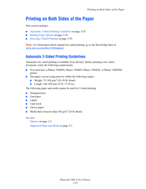 Page 58
Printing on Both Sides of the Paper
Phaser® 7400 Color Printer 3-29
Printing on Both Sides of the Paper
This section includes:
■Automatic 2-Sided Printing Guidelines  on page 3-29
■Binding Edge Options on page 3-30
■Selecting 2-Sided Printing  on page 3-30
Note: For information about manual two-sided pr inting, go to the Knowledge Base at 
www.xerox.com/office/7400support
.
Automatic 2-Sided Printing Guidelines
Automatic two-sided printing is available fro m all trays. Before printing a two-sided...