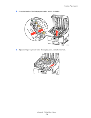 Page 122Clearing Paper Jams
Phaser® 7400 Color Printer
6-4 2.Grasp the handle of the imaging unit basket and lift the basket.
3.If jammed paper is present under the imaging units, carefully remove it.
7400-056
7400-057
Downloaded From ManualsPrinter.com Manuals 